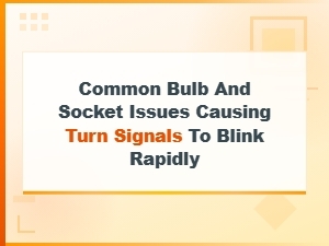 Common Bulb and Socket Issues That Cause Turn Signals to Blink Rapidly