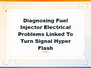 Diagnosing Fuel Injector Electrical Problems Linked to Turn Signal Hyper Flash